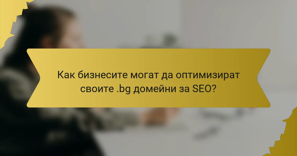 Как бизнесите могат да оптимизират своите .bg домейни за SEO?