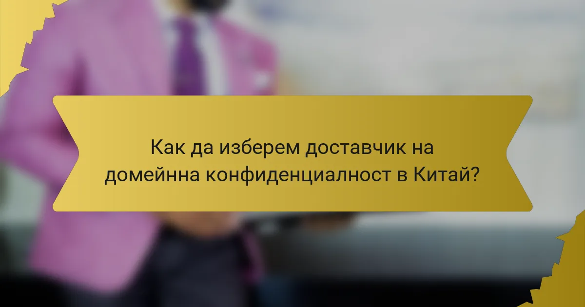 Как да изберем доставчик на домейнна конфиденциалност в Китай?