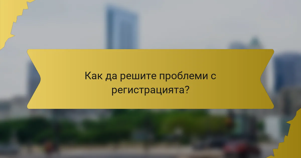 Как да решите проблеми с регистрацията?