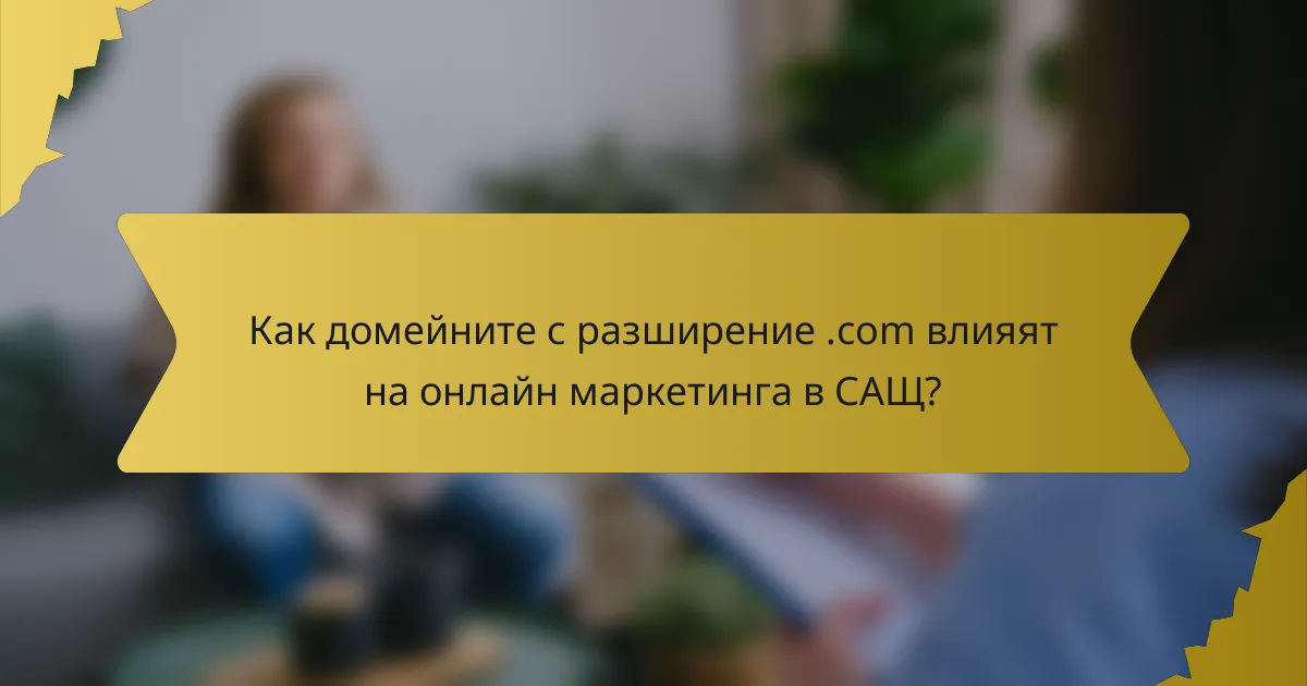 Как домейните с разширение .com влияят на онлайн маркетинга в САЩ?