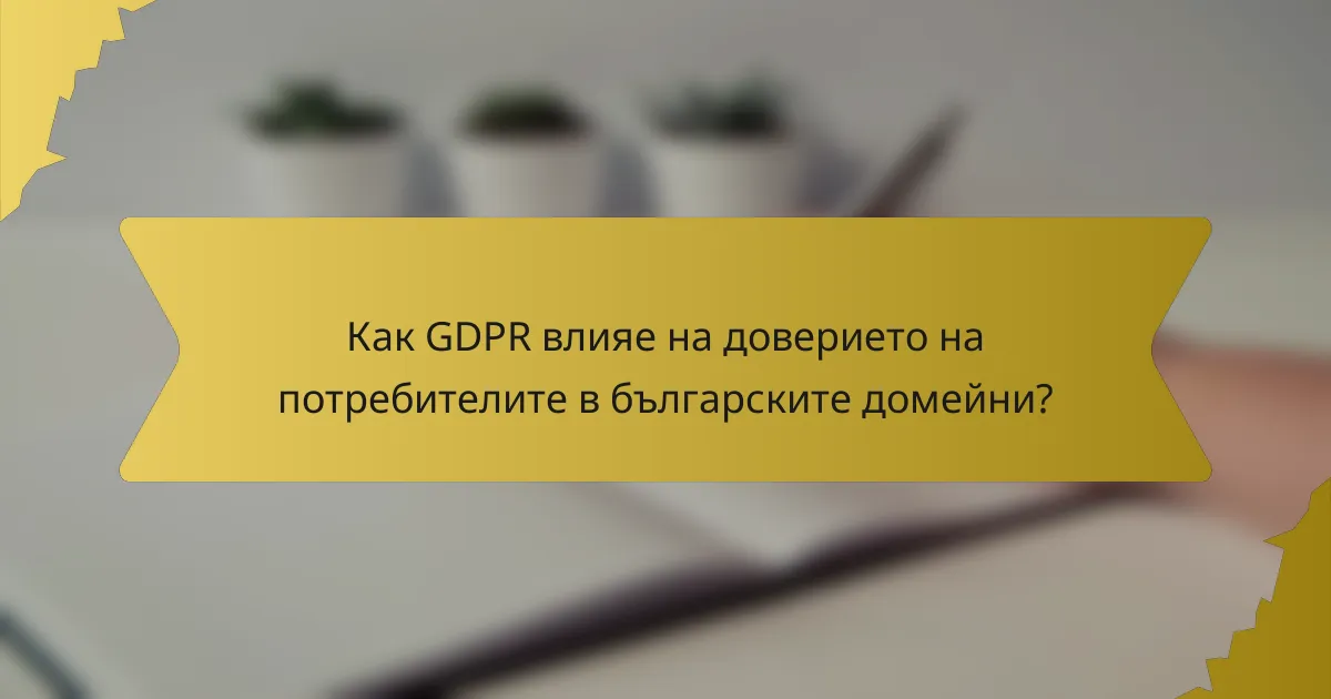 Как GDPR влияе на доверието на потребителите в българските домейни?