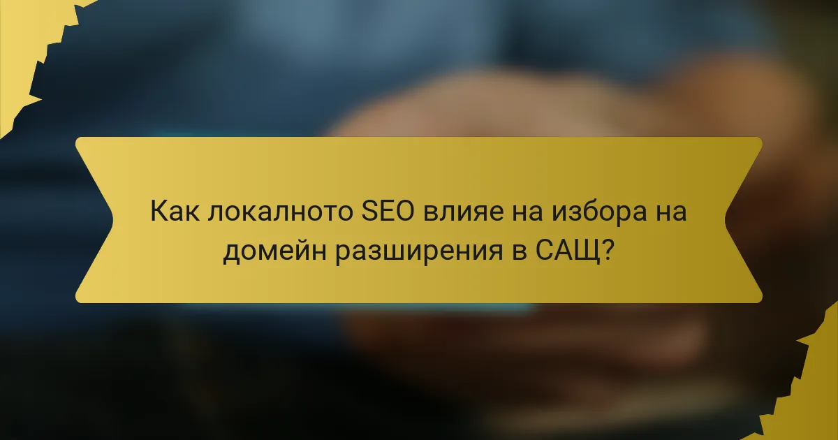 Как локалното SEO влияе на избора на домейн разширения в САЩ?