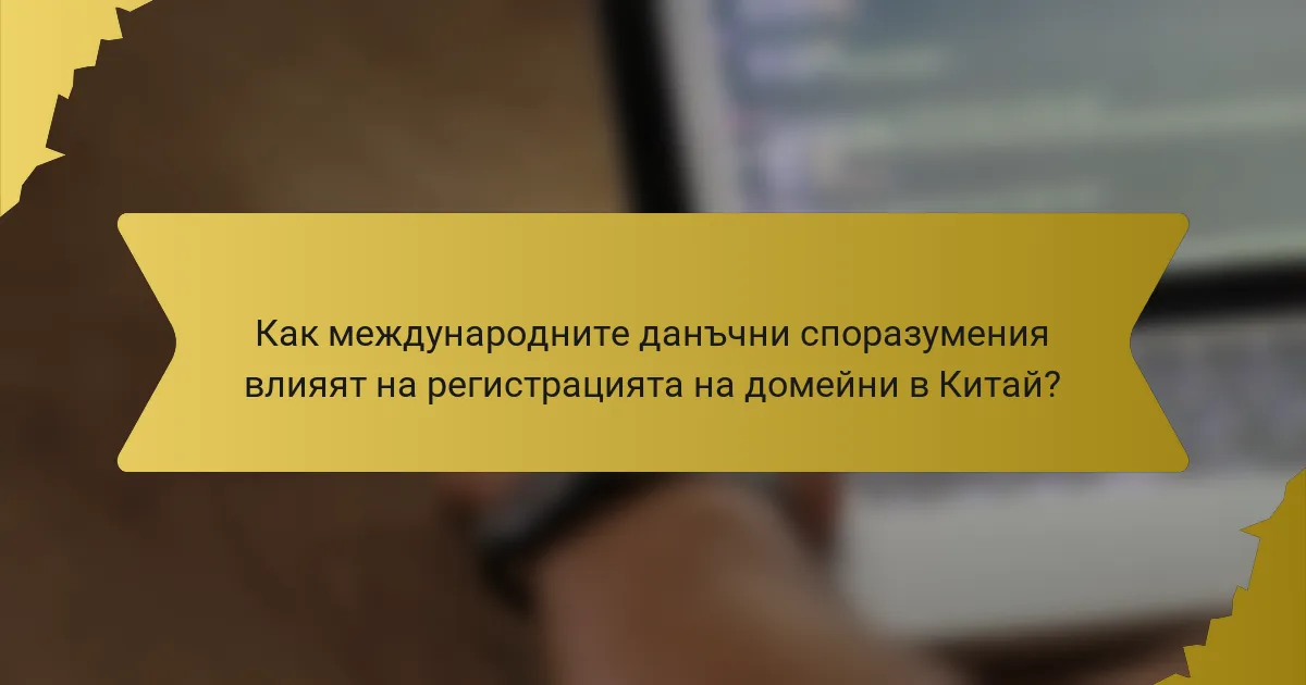 Как международните данъчни споразумения влияят на регистрацията на домейни в Китай?