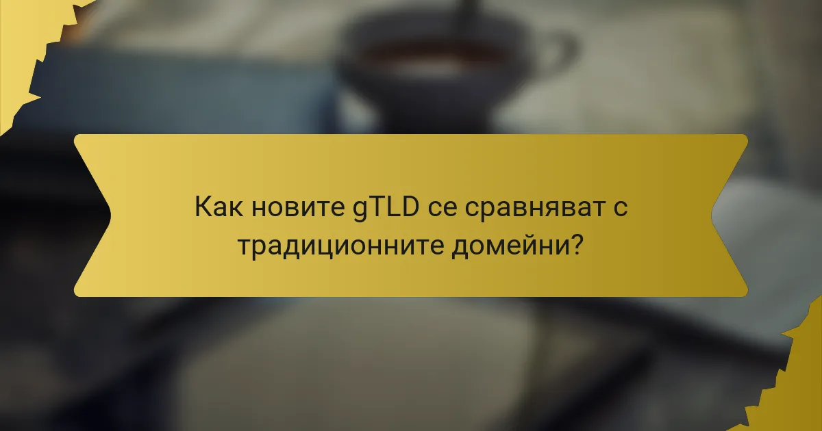 Как новите gTLD се сравняват с традиционните домейни?