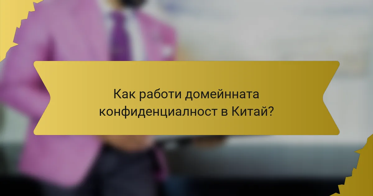 Как работи домейнната конфиденциалност в Китай?