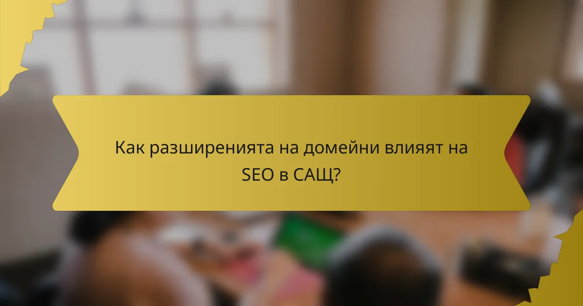 Как разширенията на домейни влияят на SEO в САЩ?