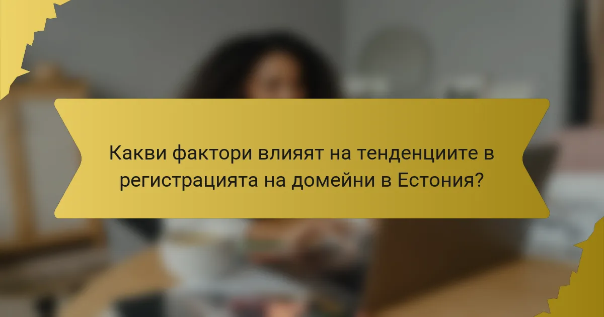 Какви фактори влияят на тенденциите в регистрацията на домейни в Естония?