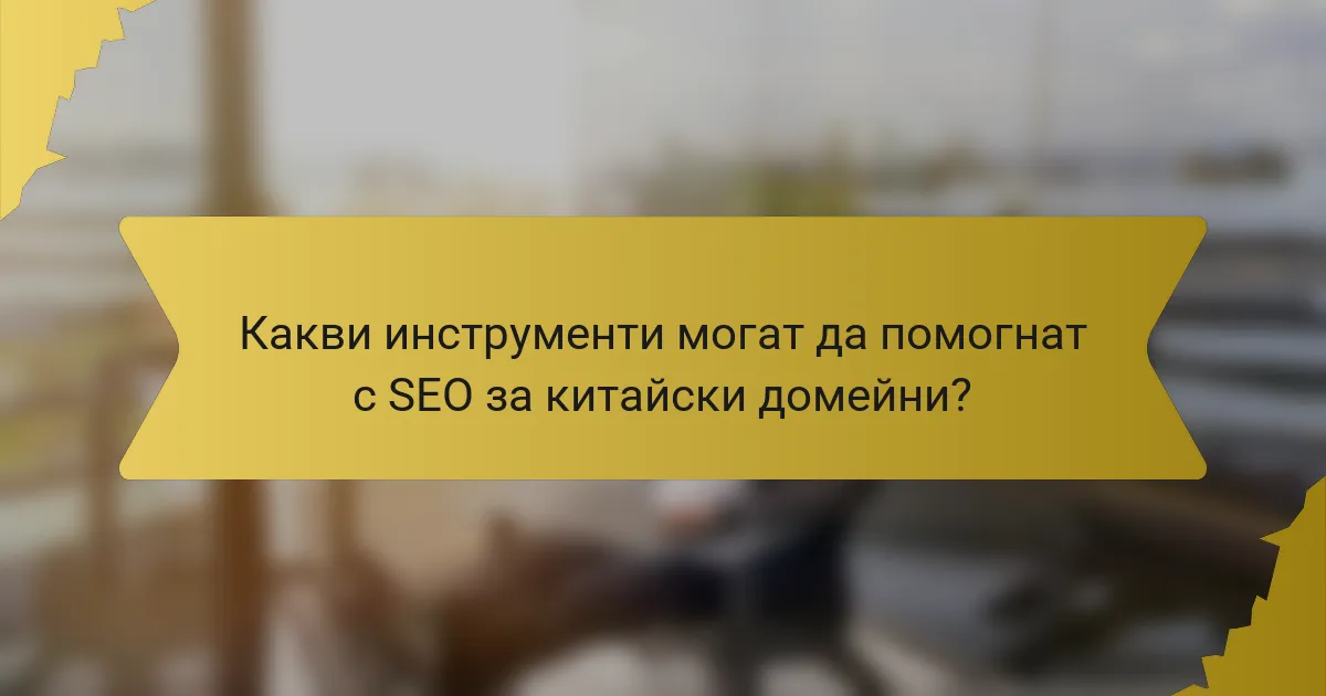 Какви инструменти могат да помогнат с SEO за китайски домейни?