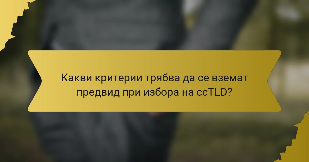 Какви критерии трябва да се вземат предвид при избора на ccTLD?