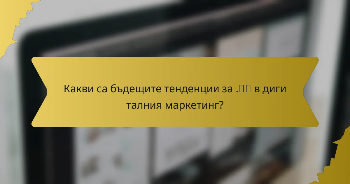 Какви са бъдещите тенденции за .中国 в дигиталния маркетинг?