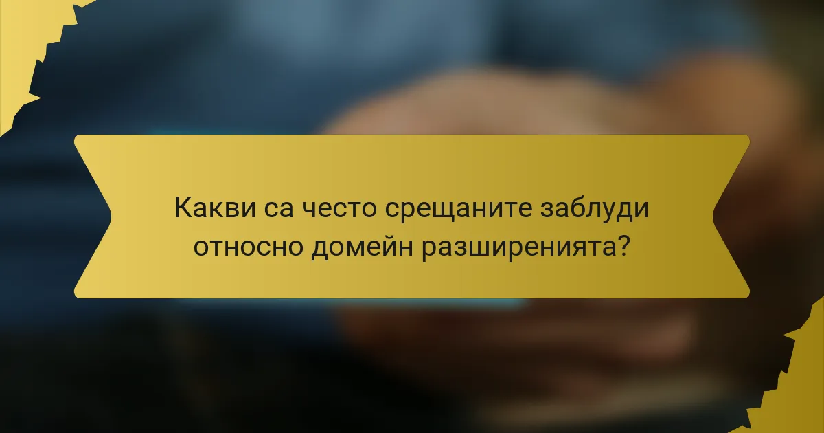 Какви са често срещаните заблуди относно домейн разширенията?