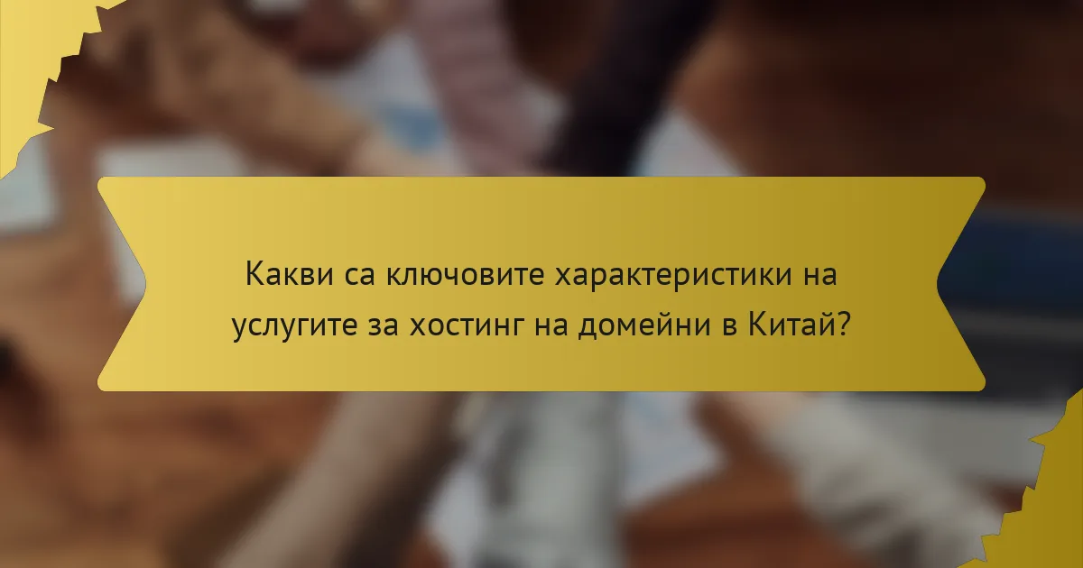 Какви са ключовите характеристики на услугите за хостинг на домейни в Китай?