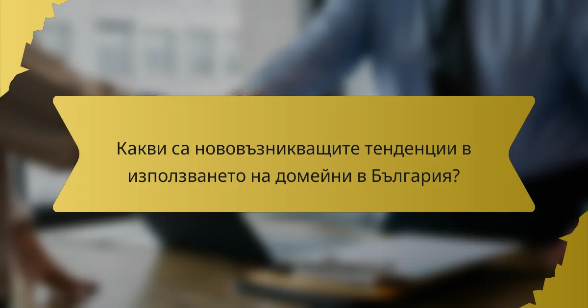 Какви са нововъзникващите тенденции в използването на домейни в България?