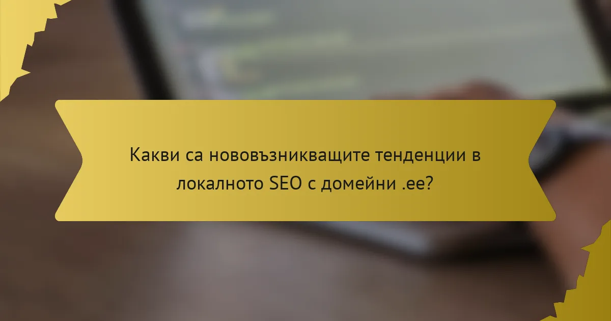 Какви са нововъзникващите тенденции в локалното SEO с домейни .ee?