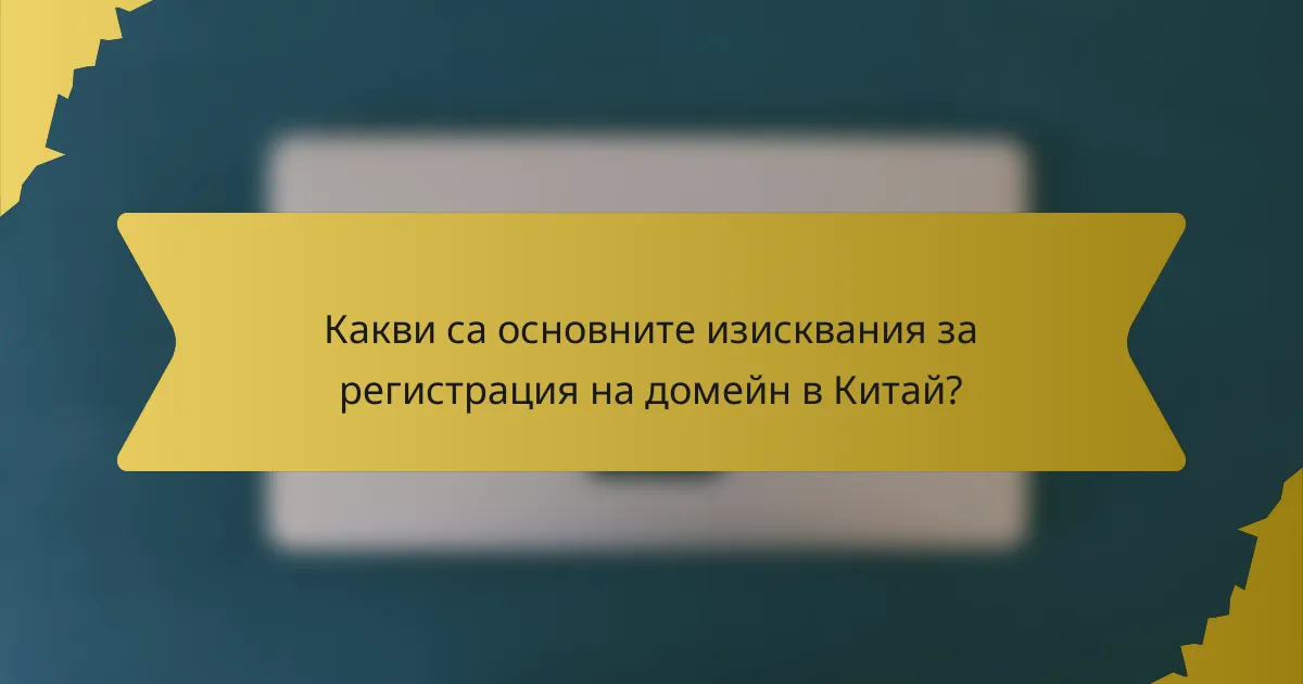 Какви са основните изисквания за регистрация на домейн в Китай?