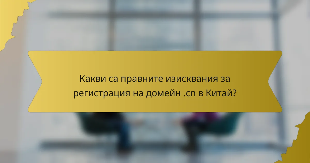 Какви са правните изисквания за регистрация на домейн .cn в Китай?
