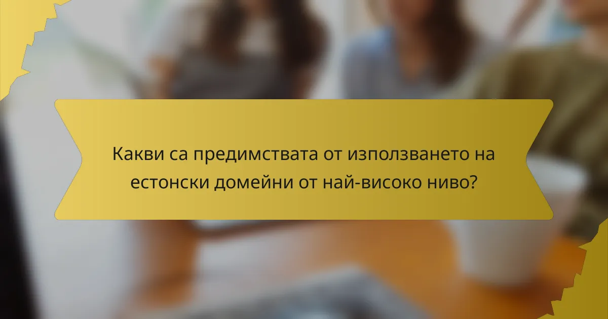 Какви са предимствата от използването на естонски домейни от най-високо ниво?