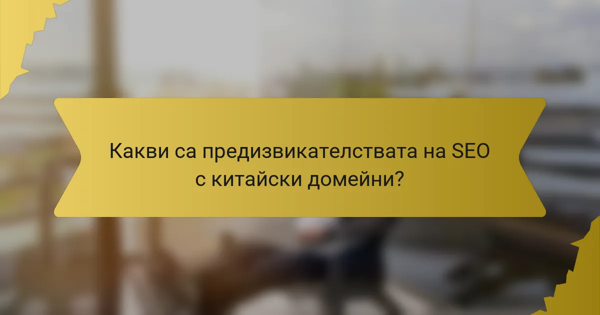 Какви са предизвикателствата на SEO с китайски домейни?