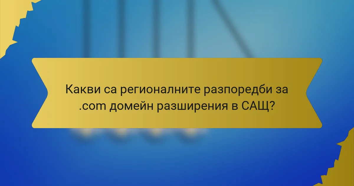 Какви са регионалните разпоредби за .com домейн разширения в САЩ?