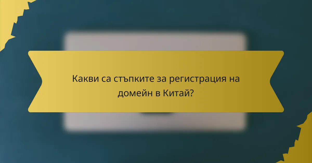 Какви са стъпките за регистрация на домейн в Китай?
