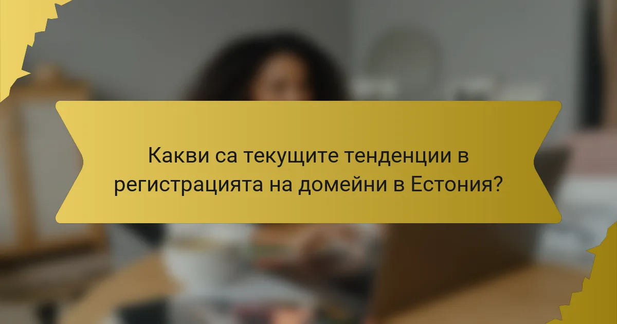 Какви са текущите тенденции в регистрацията на домейни в Естония?